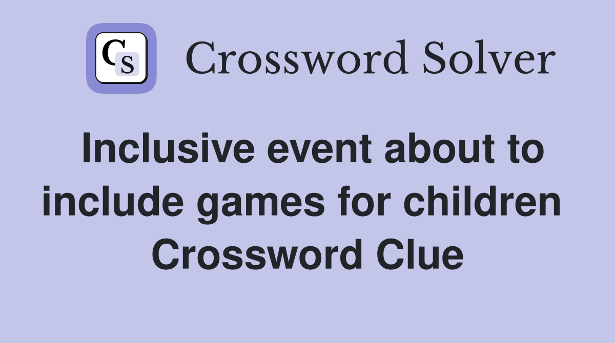 Inclusive event about to include games for children  Crossword Clue