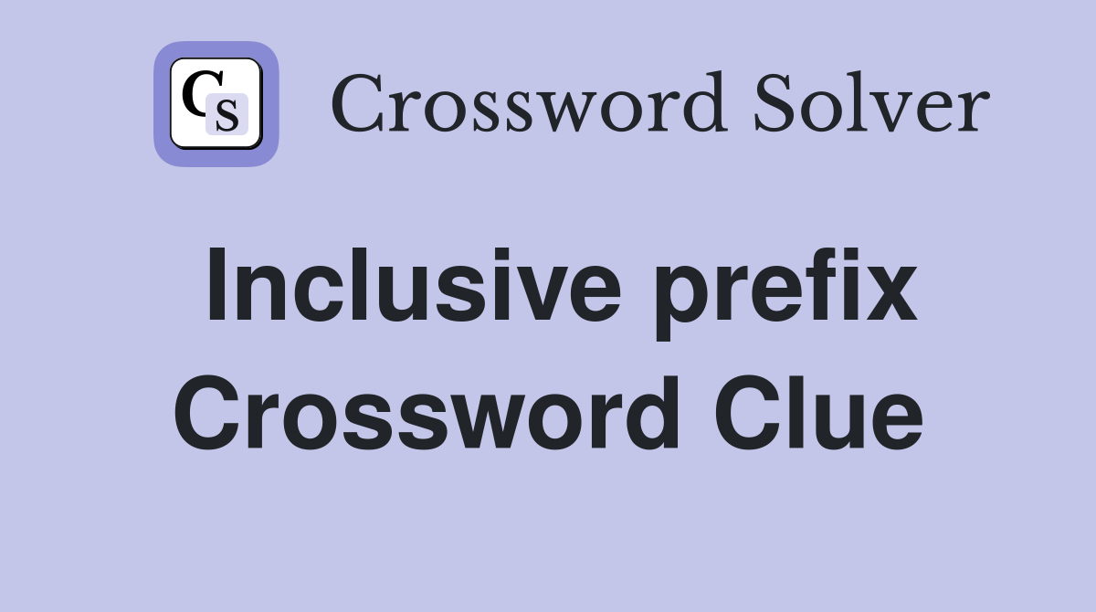 Inclusive prefix Crossword Clue