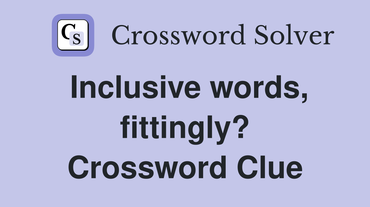 Inclusive words, fittingly? Crossword Clue