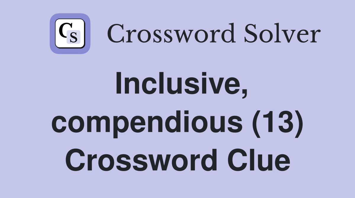 Inclusive, compendious (13) Crossword Clue