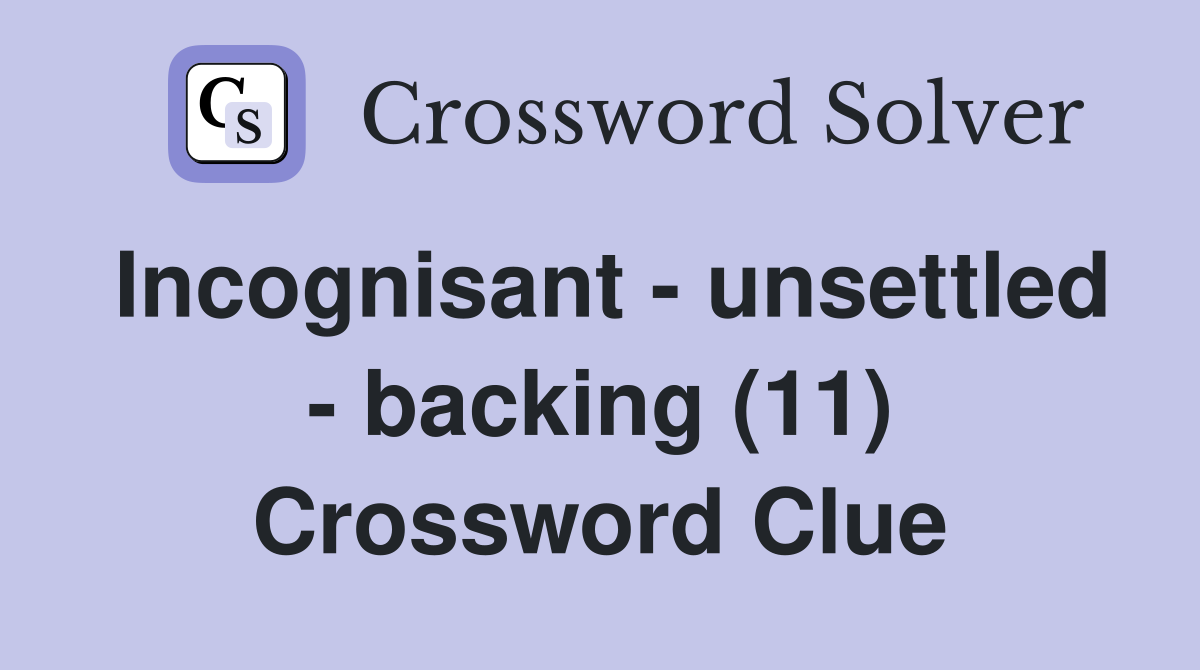 Incognisant - unsettled - backing (11) Crossword Clue