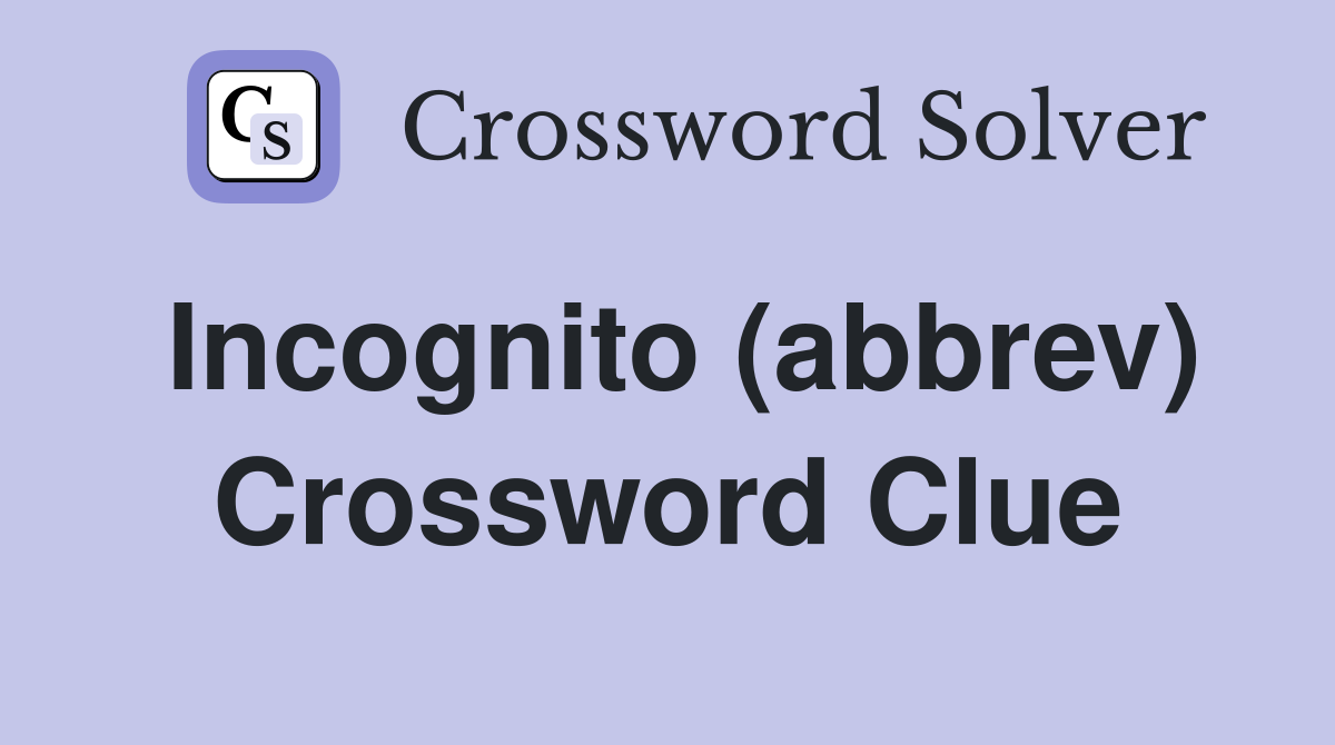 Incognito (abbrev) Crossword Clue