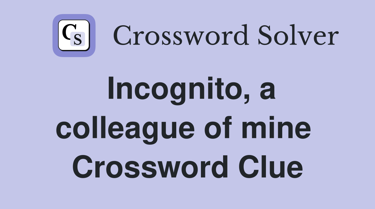 Incognito, a colleague of mine  Crossword Clue