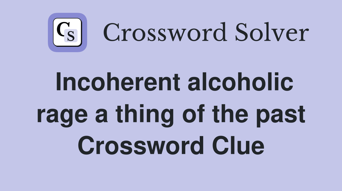 Incoherent alcoholic rage a thing of the past Crossword Clue