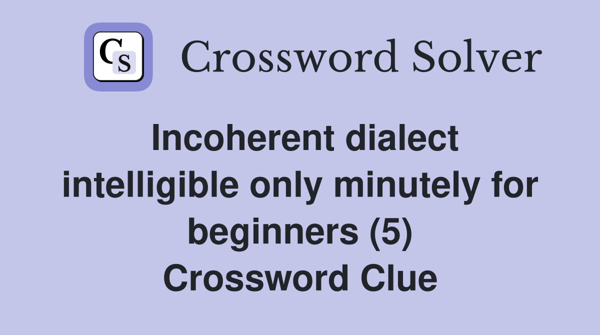Incoherent dialect intelligible only minutely for beginners (5) Crossword Clue