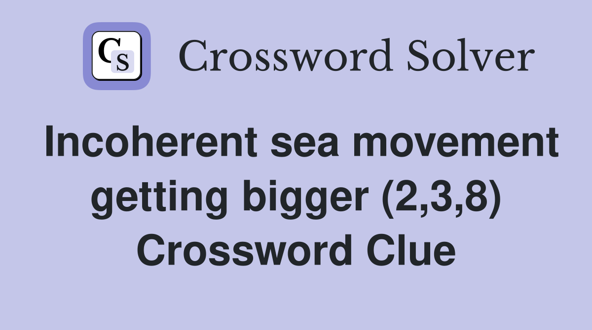 Incoherent sea movement getting bigger (2,3,8) Crossword Clue