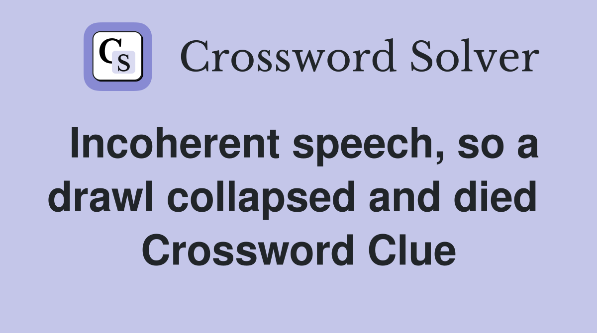 Incoherent speech, so a drawl collapsed and died  Crossword Clue