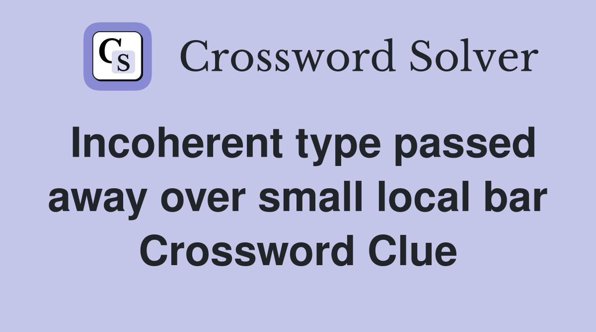 Incoherent type passed away over small local bar Crossword Clue