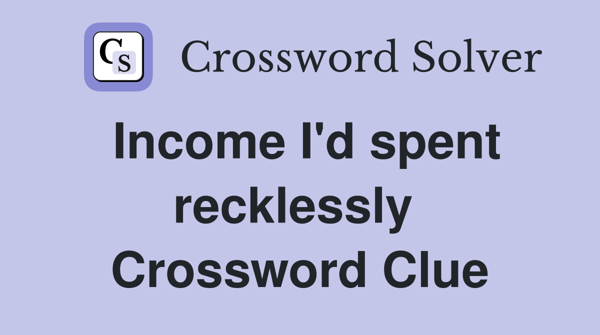 Income I'd spent recklessly  Crossword Clue