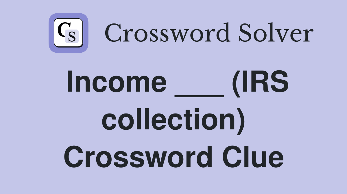 Income ___ (IRS collection) Crossword Clue