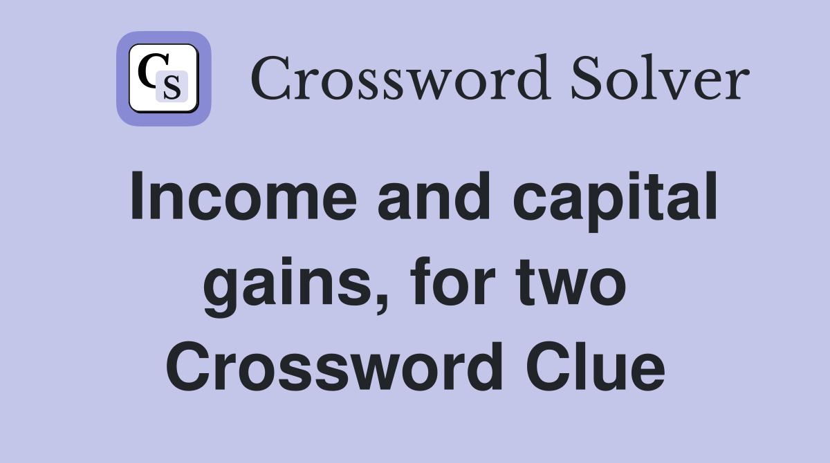 Income and capital gains, for two Crossword Clue