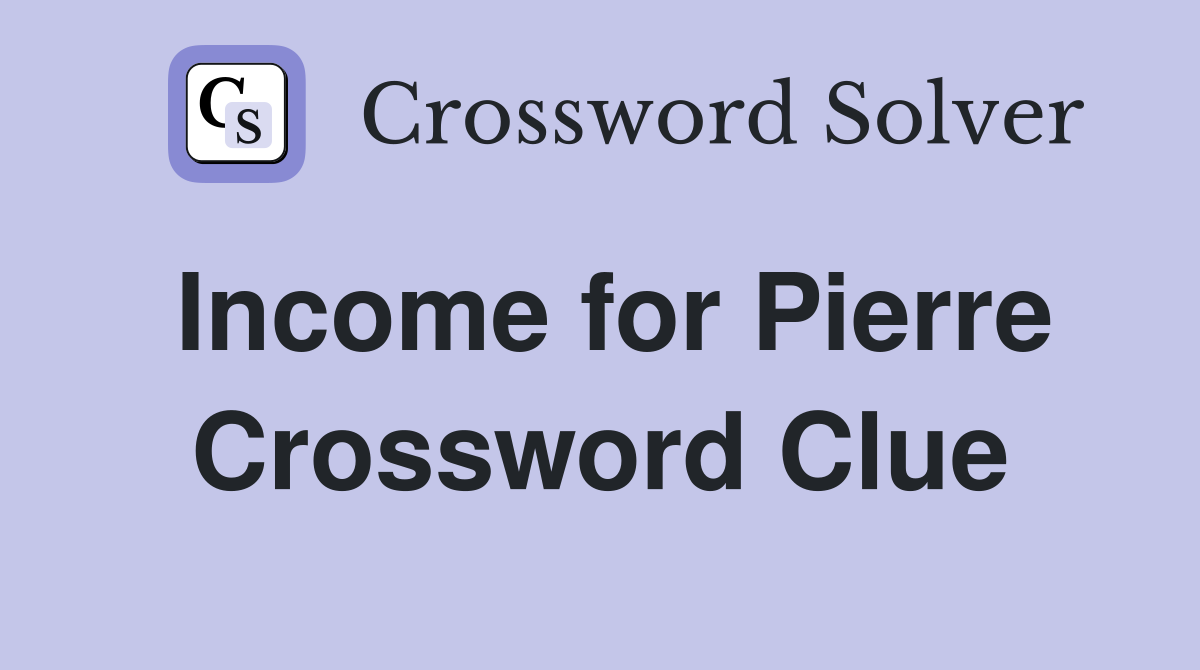 Income for Pierre Crossword Clue