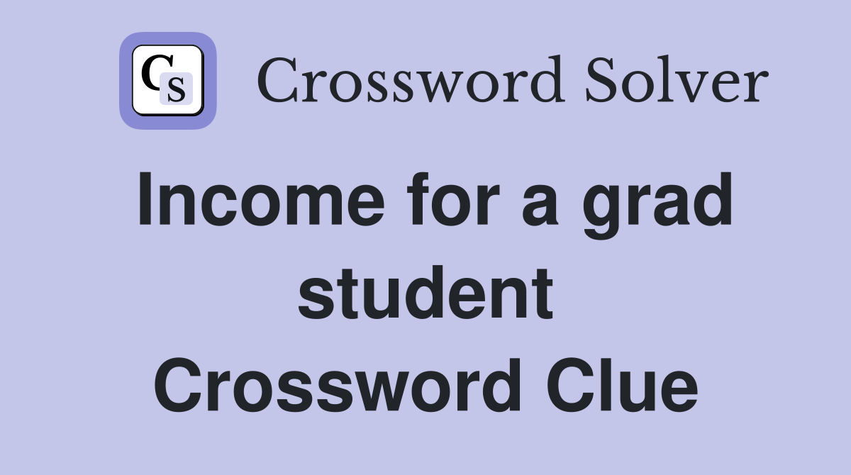Income for a grad student Crossword Clue