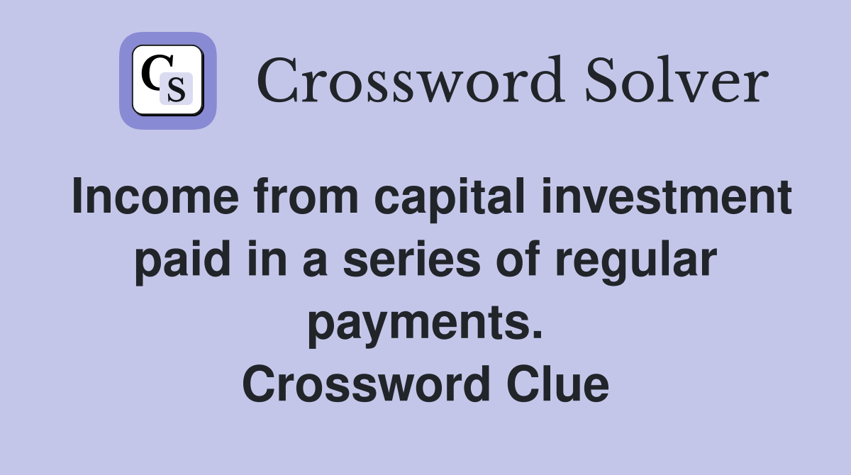 Income from capital investment paid in a series of regular payments. Crossword Clue