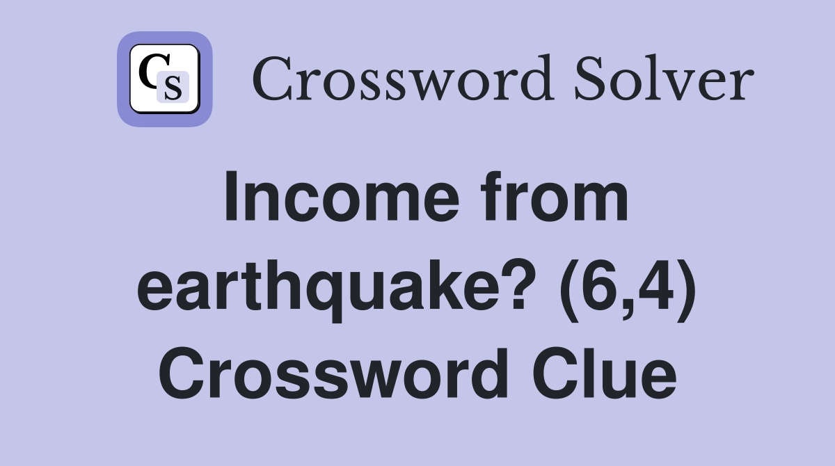 Income from earthquake? (6,4) Crossword Clue
