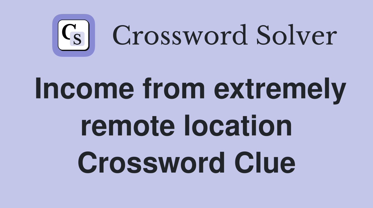Income from extremely remote location Crossword Clue