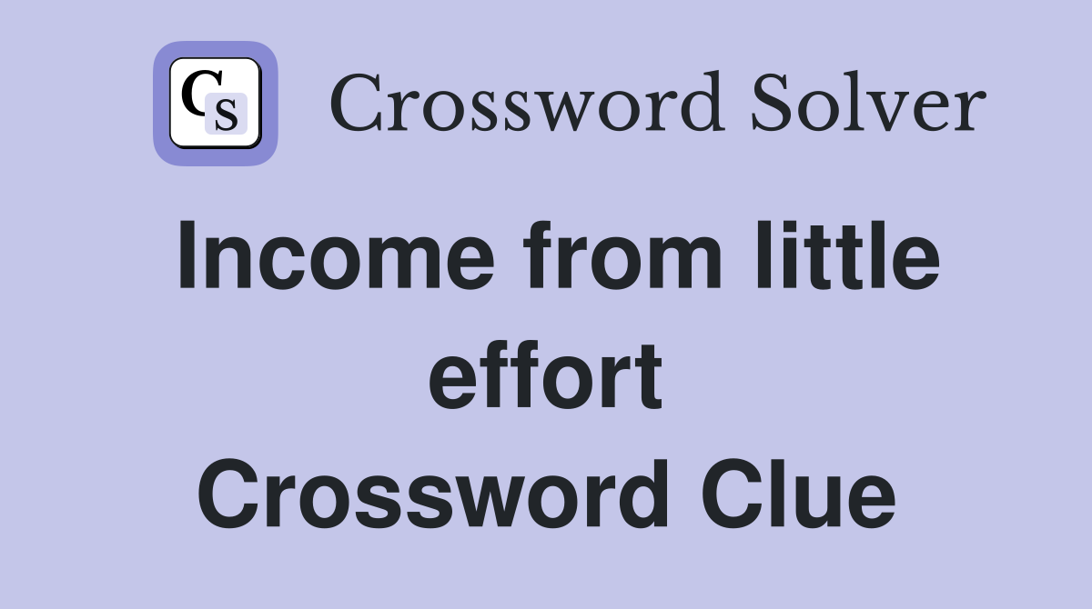 Income from little effort Crossword Clue