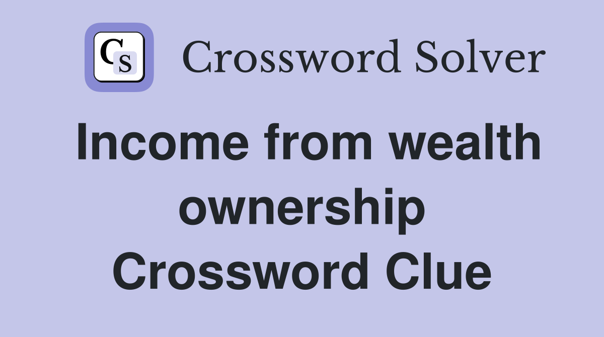 Income from wealth ownership Crossword Clue