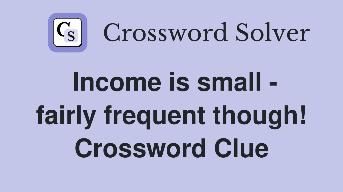 Income is small - fairly frequent though! Crossword Clue