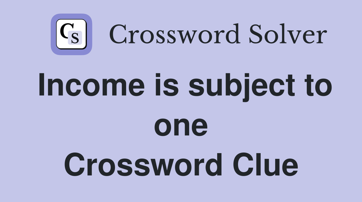 Income is subject to one Crossword Clue
