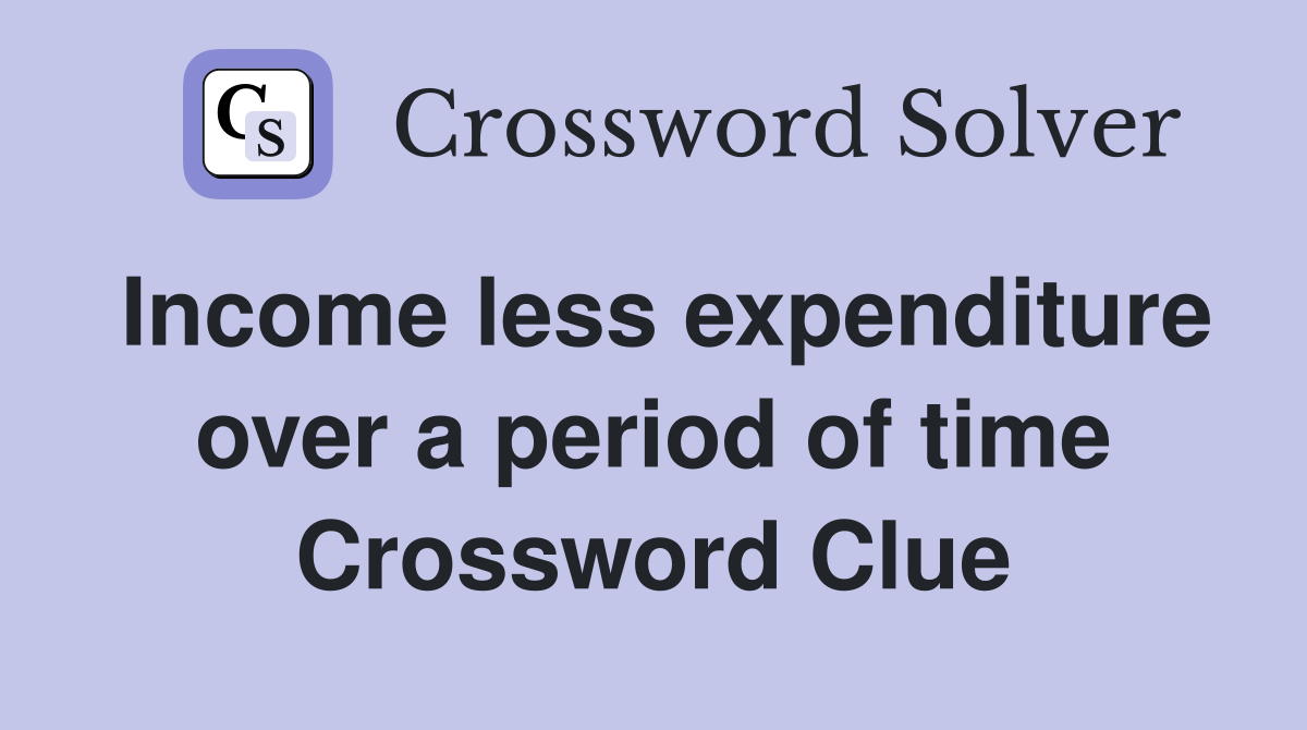Income less expenditure over a period of time Crossword Clue