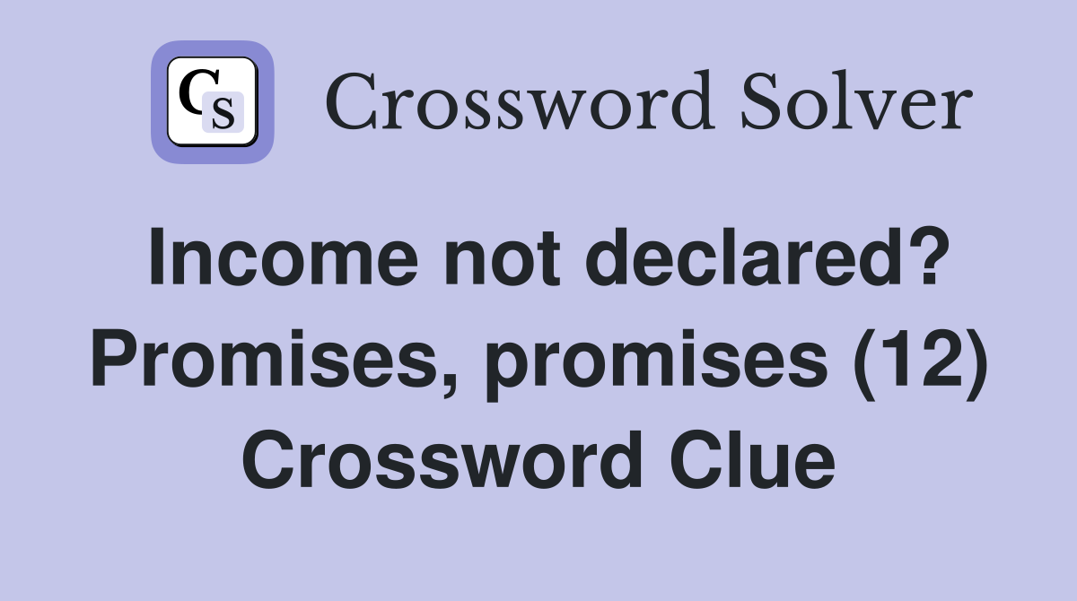 Income not declared? Promises, promises (12) Crossword Clue