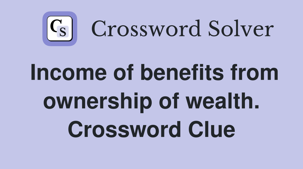 Income of benefits from ownership of wealth. Crossword Clue