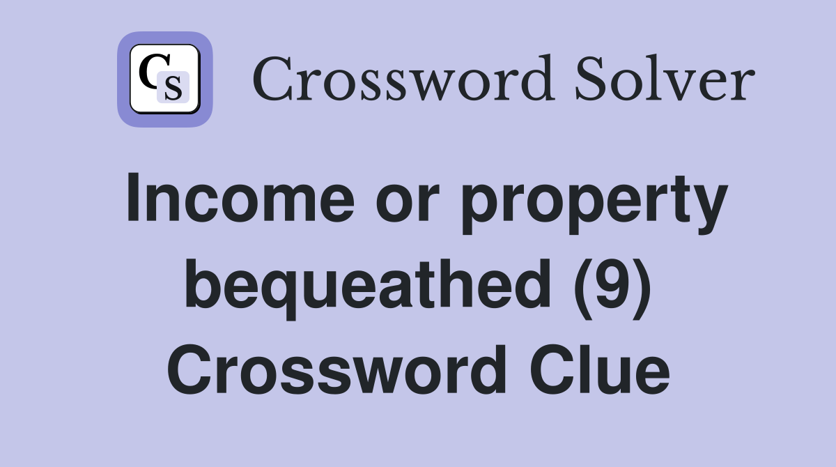 Income or property bequeathed (9) Crossword Clue