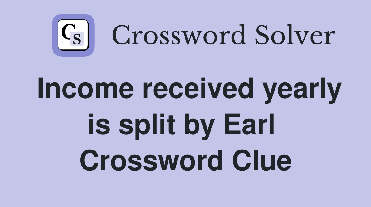 Income received yearly is split by Earl  Crossword Clue