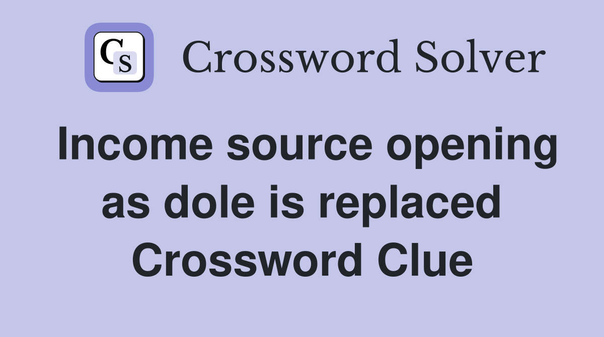 Income source opening as dole is replaced Crossword Clue