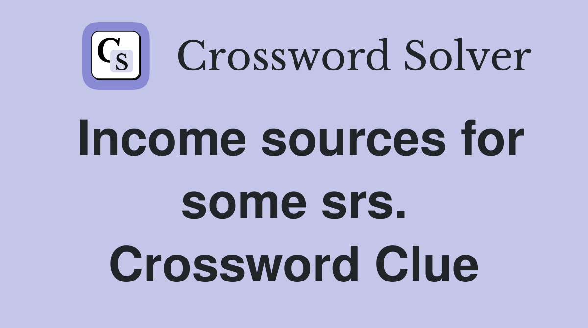 Income sources for some srs. Crossword Clue