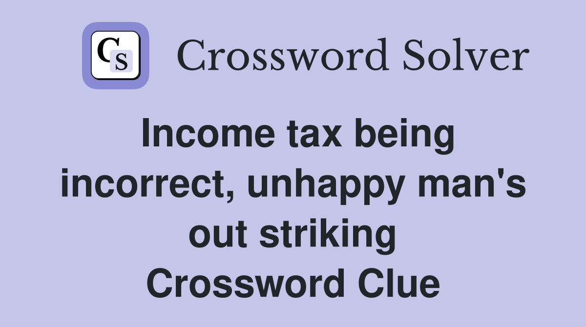 Income tax being incorrect, unhappy man's out striking Crossword Clue