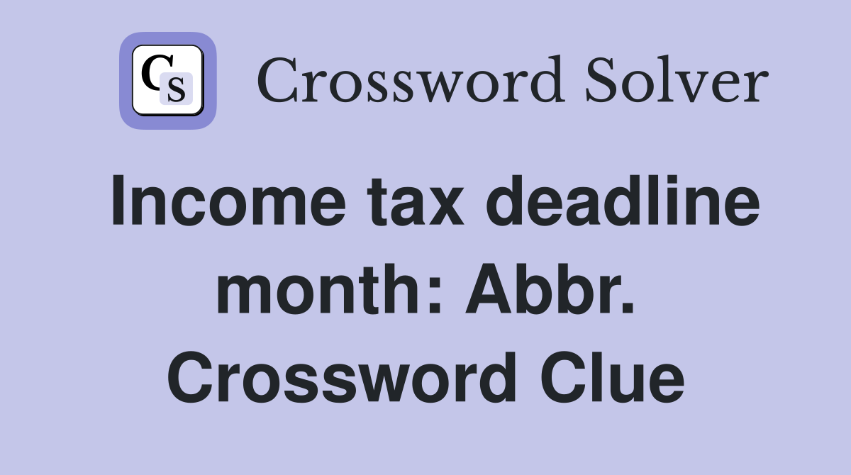 Income tax deadline month: Abbr. Crossword Clue