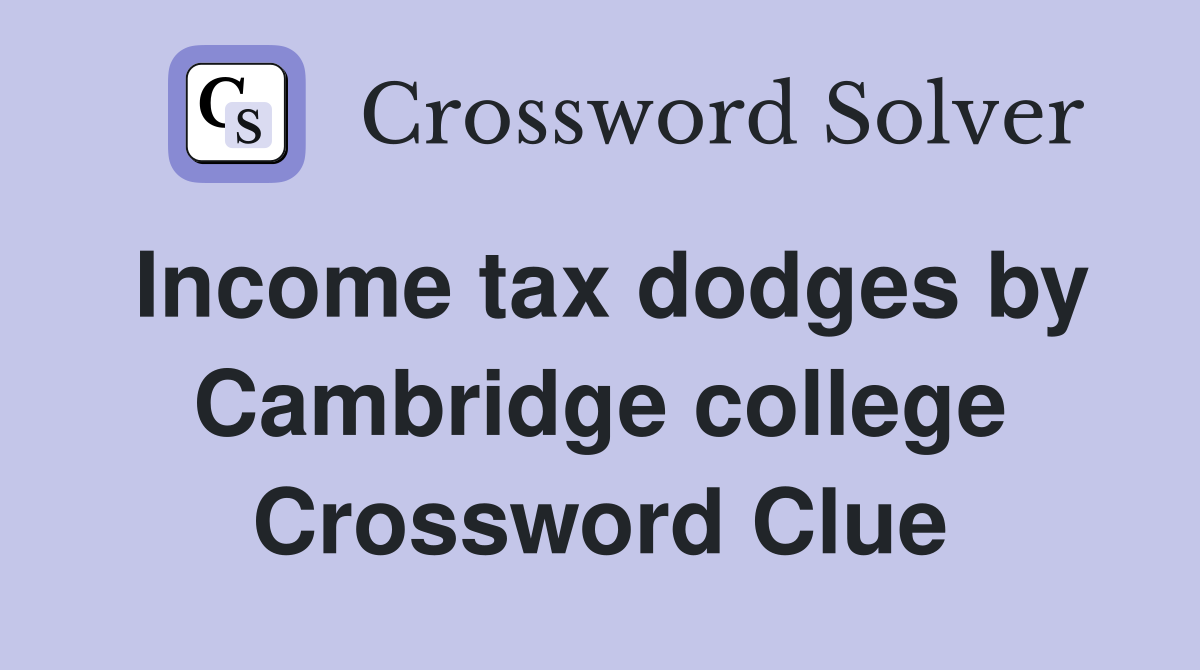Income tax dodges by Cambridge college Crossword Clue