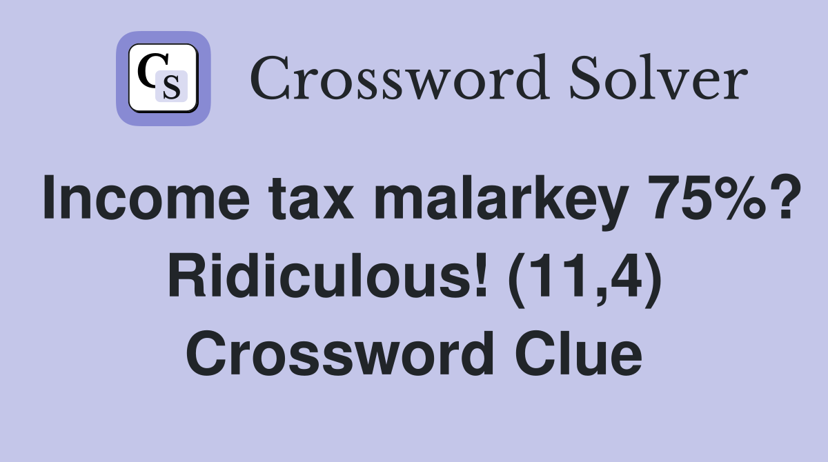 Income tax malarkey 75%? Ridiculous! (11,4) Crossword Clue