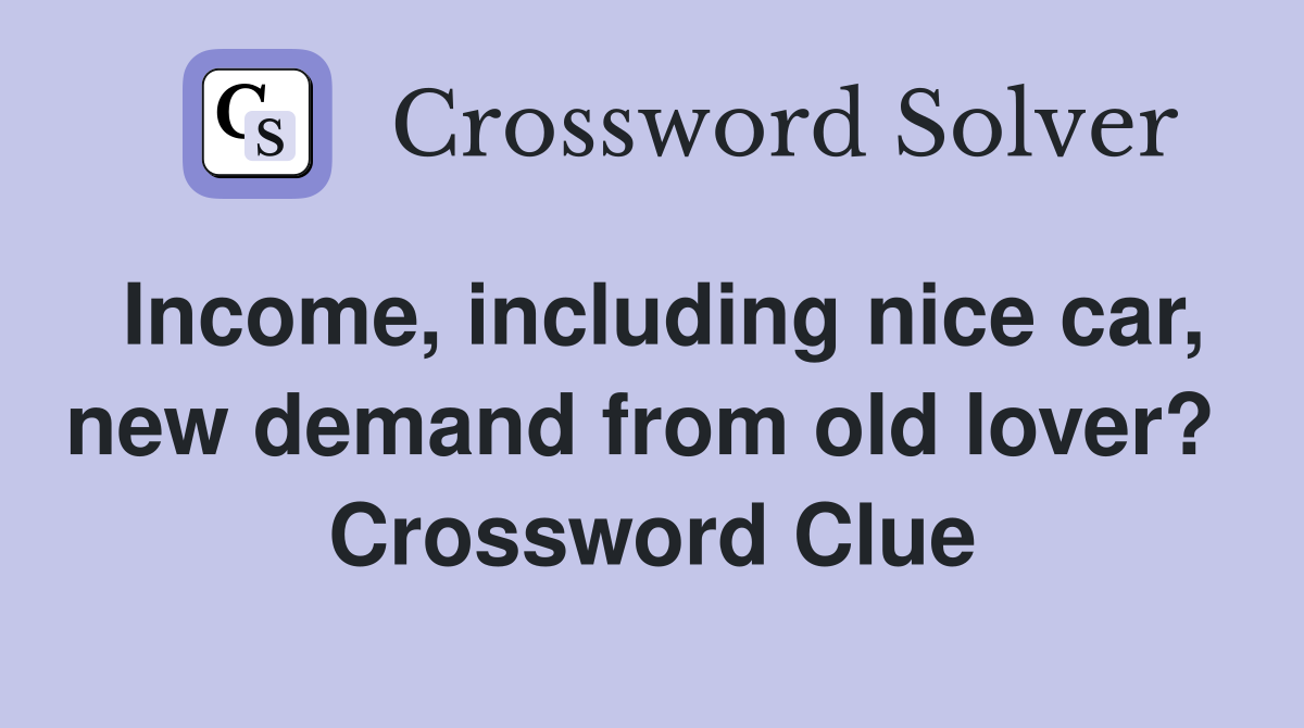 Income, including nice car, new demand from old lover?  Crossword Clue
