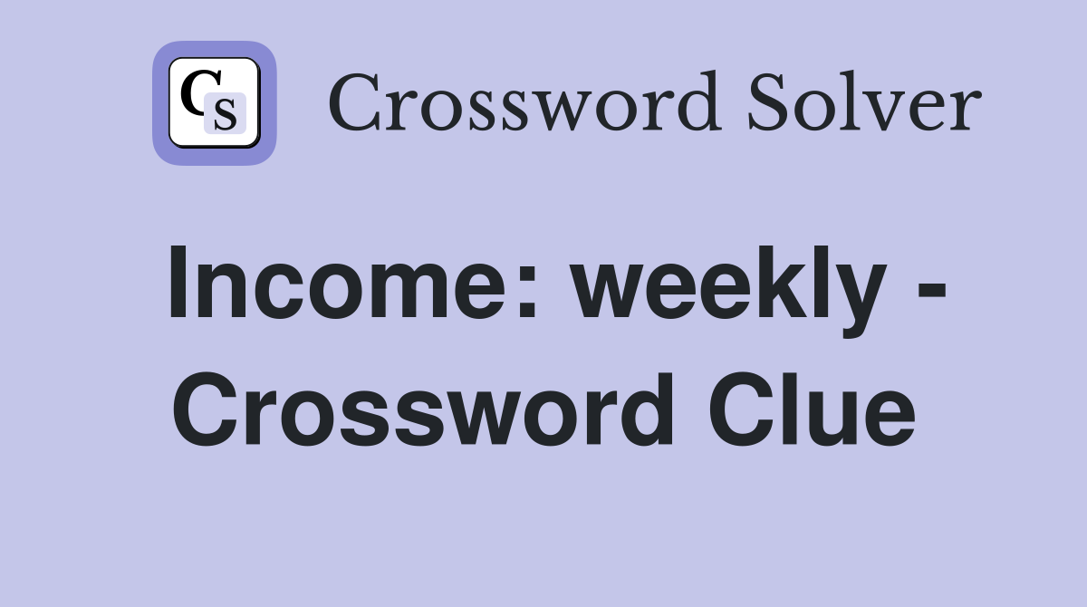 Income: weekly - Crossword Clue