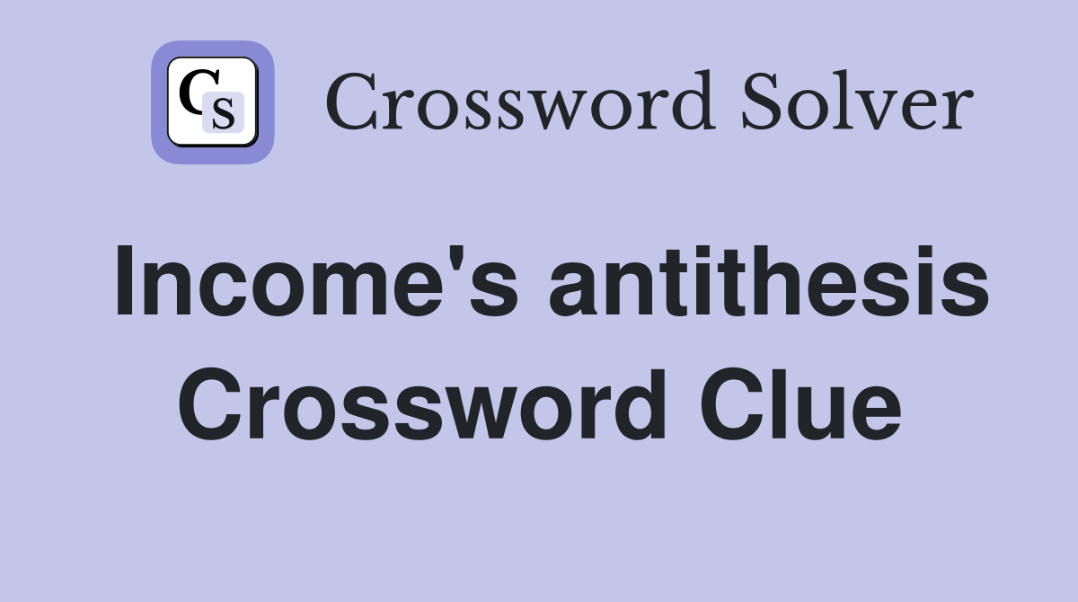 Income's antithesis Crossword Clue
