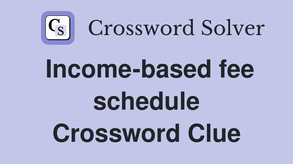 Income-based fee schedule Crossword Clue