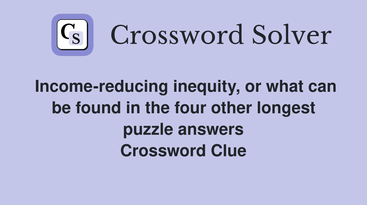 Income-reducing inequity, or what can be found in the four other longest puzzle answers Crossword Clue
