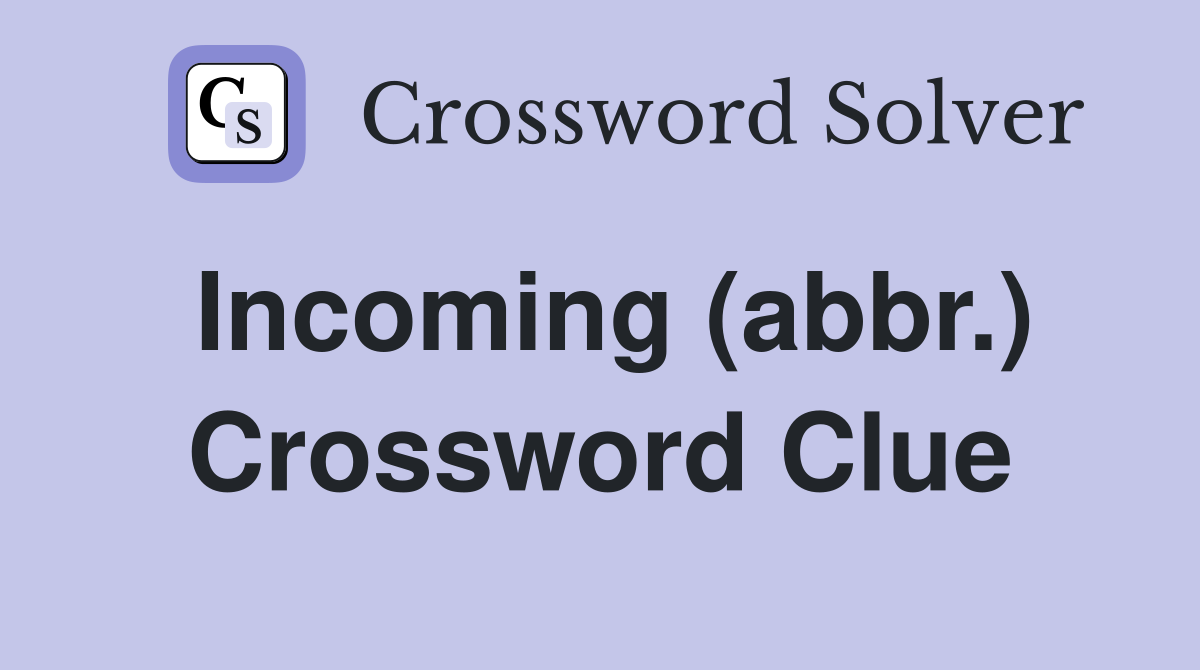 Incoming (abbr.) Crossword Clue