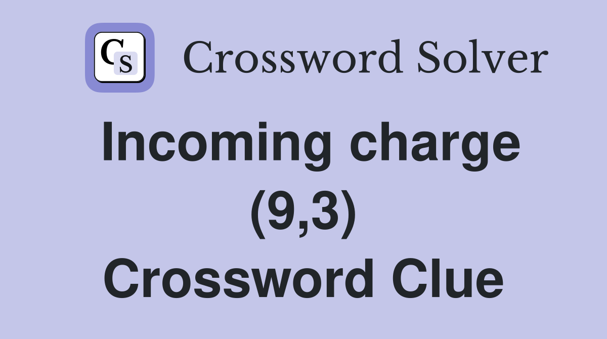 Incoming charge (9,3) Crossword Clue
