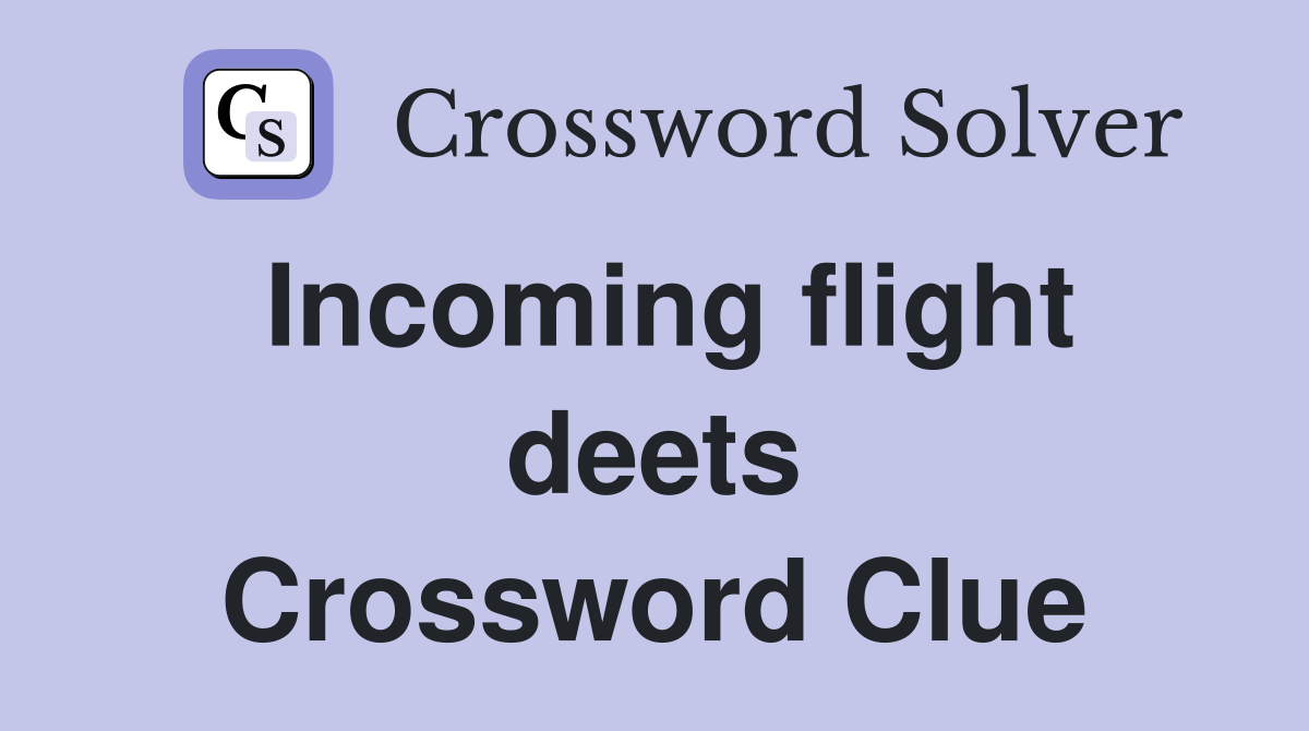 Incoming flight deets Crossword Clue