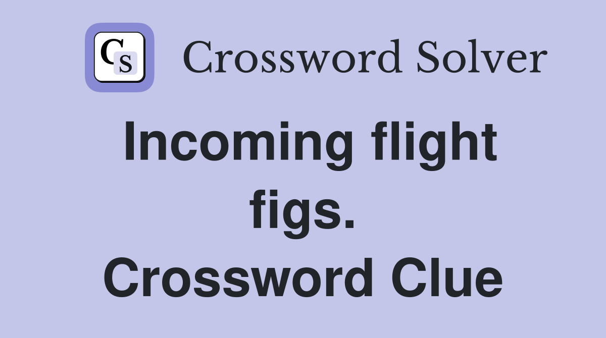 Incoming flight figs. Crossword Clue