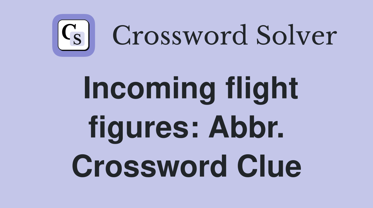 Incoming flight figures: Abbr. Crossword Clue