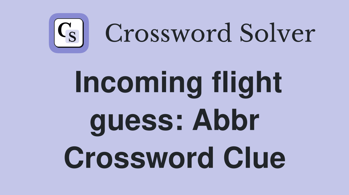 Incoming flight guess: Abbr Crossword Clue