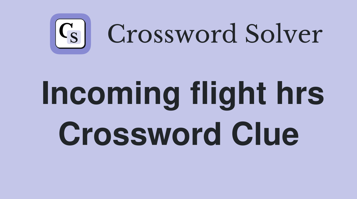 Incoming flight hrs Crossword Clue