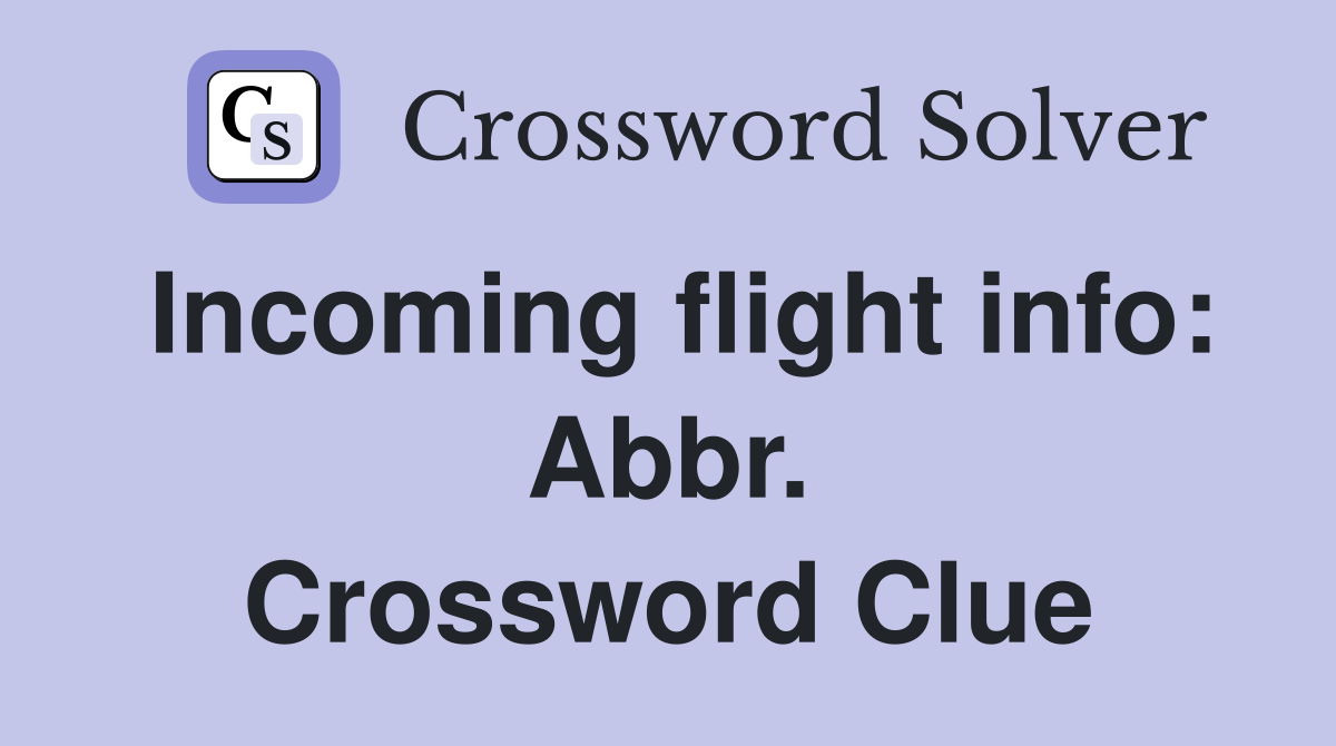 Incoming flight info: Abbr. Crossword Clue