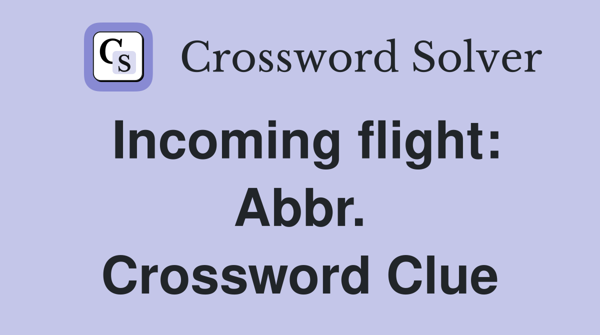 Incoming flight: Abbr. Crossword Clue