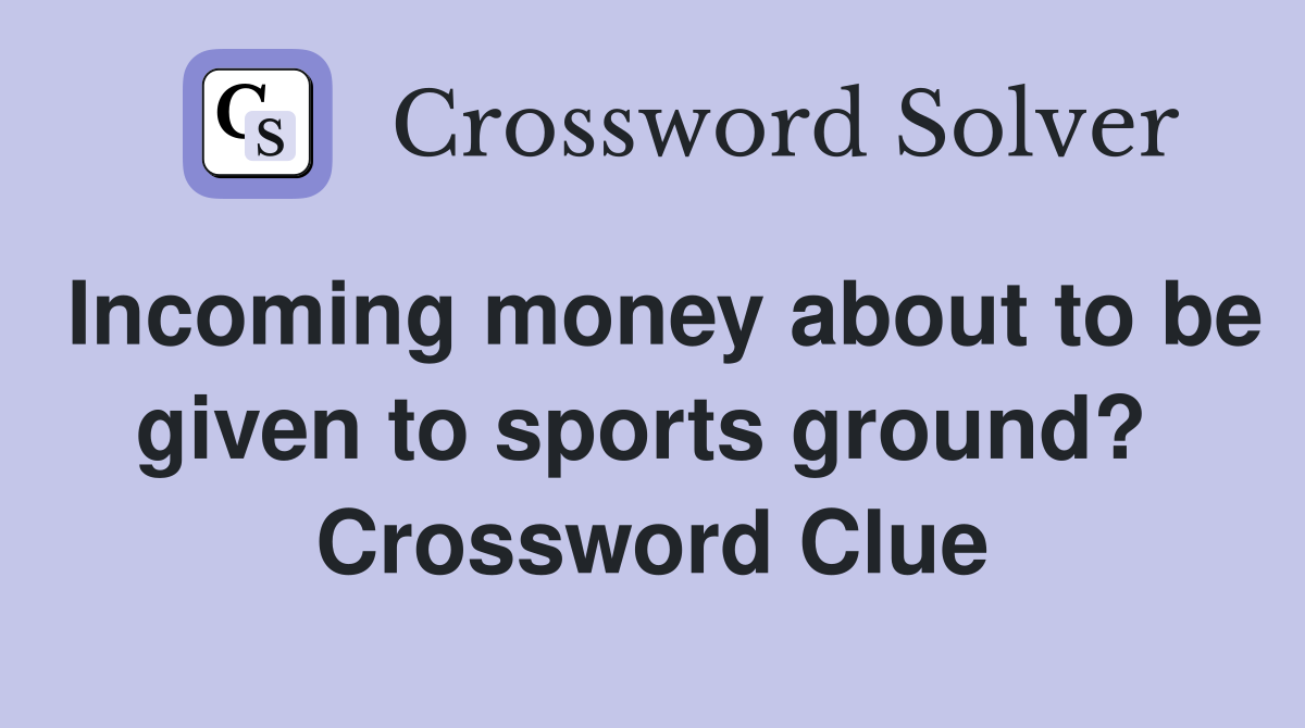 Incoming money about to be given to sports ground?  Crossword Clue
